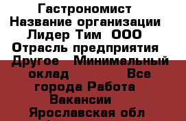 Гастрономист › Название организации ­ Лидер Тим, ООО › Отрасль предприятия ­ Другое › Минимальный оклад ­ 30 000 - Все города Работа » Вакансии   . Ярославская обл.,Фоминское с.